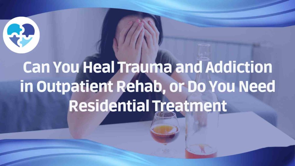 Distressed person covering their face at a table with a glass of alcohol, under “Trauma & Addiction: Outpatient vs. Residential Rehab.”